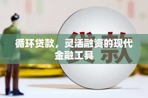 开平循环贷款，灵活融资的现代金融工具