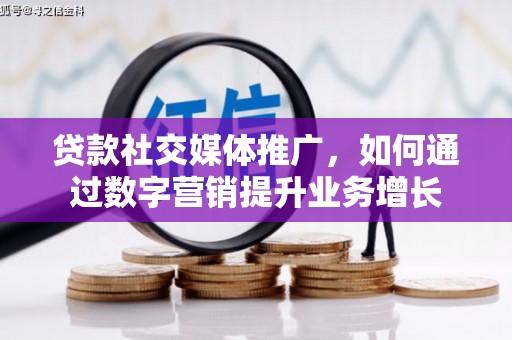 开平贷款社交媒体推广，如何通过数字营销提升业务增长