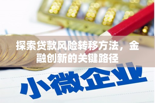 开平探索贷款风险转移方法，金融创新的关键路径