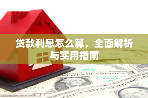 开平贷款利息怎么算，全面解析与实用指南