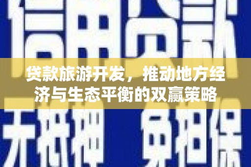 开平贷款旅游开发，推动地方经济与生态平衡的双赢策略