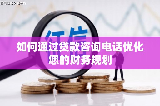 开平如何通过贷款咨询电话优化您的财务规划