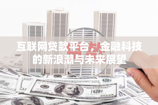 开平互联网贷款平台，金融科技的新浪潮与未来展望