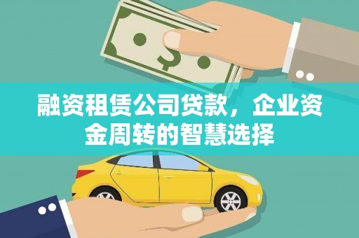 开平融资租赁公司贷款，企业资金周转的智慧选择