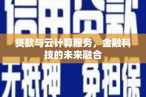 开平贷款与云计算服务，金融科技的未来融合