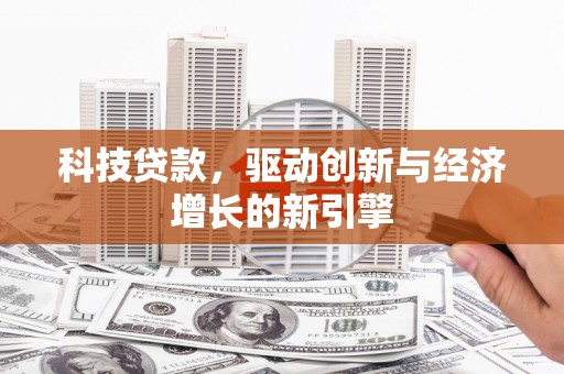 开平科技贷款，驱动创新与经济增长的新引擎