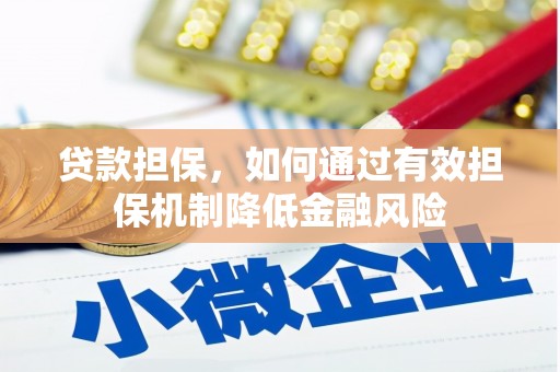 开平贷款担保，如何通过有效担保机制降低金融风险