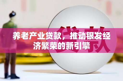 开平养老产业贷款，推动银发经济繁荣的新引擎