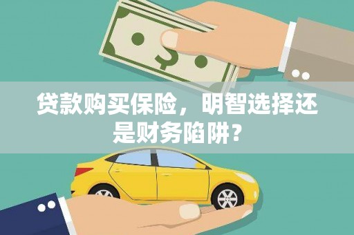 开平贷款购买保险，明智选择还是财务陷阱？