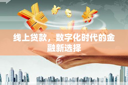 开平线上贷款，数字化时代的金融新选择