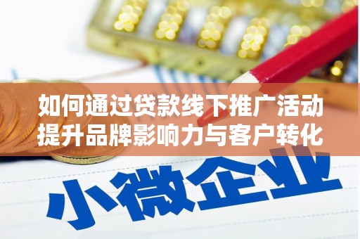 开平如何通过贷款线下推广活动提升品牌影响力与客户转化率