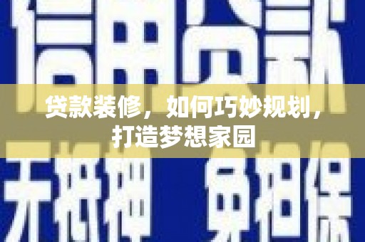 开平贷款装修，如何巧妙规划，打造梦想家园