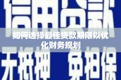 开平如何选择最佳贷款期限以优化财务规划