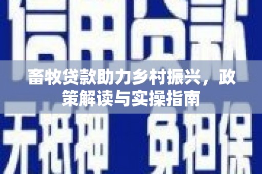 开平畜牧贷款助力乡村振兴，政策解读与实操指南