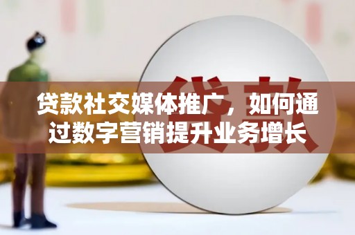开平贷款社交媒体推广，如何通过数字营销提升业务增长