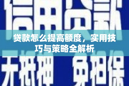 开平贷款怎么提高额度，实用技巧与策略全解析