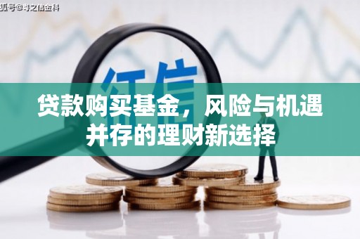 开平贷款购买基金，风险与机遇并存的理财新选择