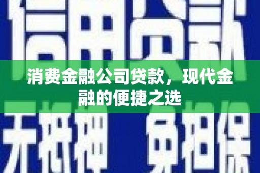 开平消费金融公司贷款，现代金融的便捷之选