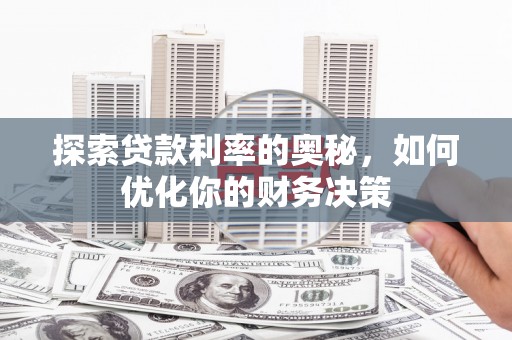 开平探索贷款利率的奥秘，如何优化你的财务决策