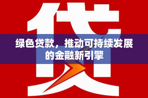 开平绿色贷款，推动可持续发展的金融新引擎
