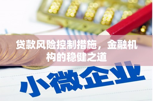 开平贷款风险控制措施，金融机构的稳健之道