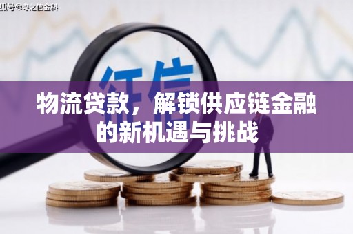 开平物流贷款，解锁供应链金融的新机遇与挑战