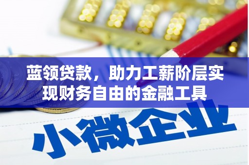 开平蓝领贷款，助力工薪阶层实现财务自由的金融工具