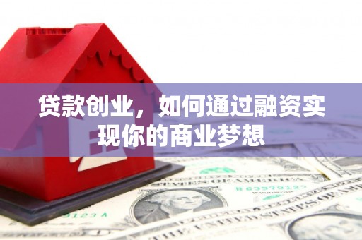 开平贷款创业，如何通过融资实现你的商业梦想