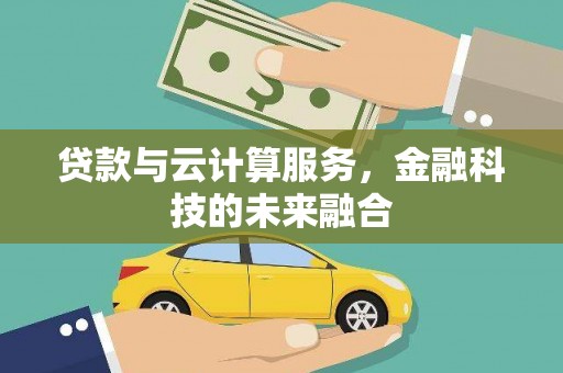 开平贷款与云计算服务，金融科技的未来融合