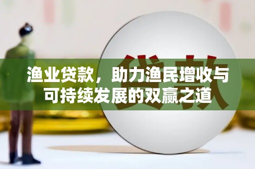 开平渔业贷款，助力渔民增收与可持续发展的双赢之道