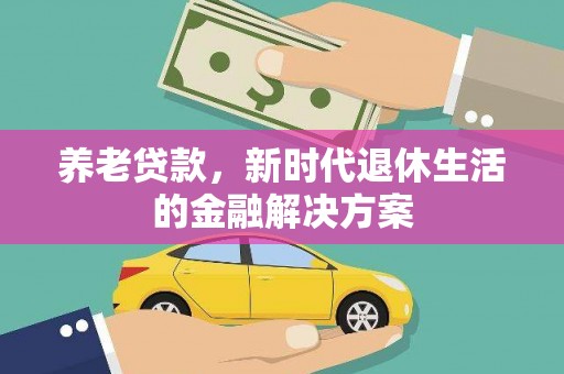开平养老贷款，新时代退休生活的金融解决方案
