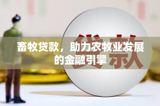 开平畜牧贷款，助力农牧业发展的金融引擎