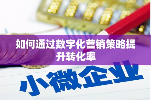 开平如何通过数字化营销策略提升转化率