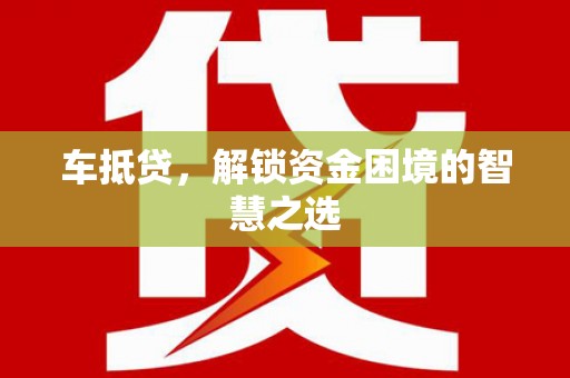 开平车抵贷，解锁资金困境的智慧之选