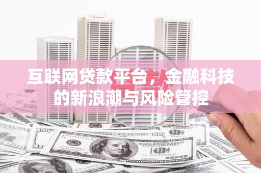 开平互联网贷款平台，金融科技的新浪潮与风险管控