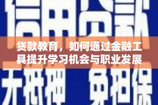 开平贷款教育，如何通过金融工具提升学习机会与职业发展