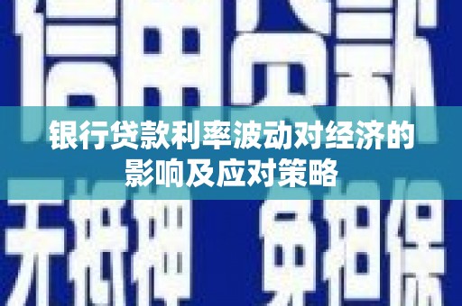 开平银行贷款利率波动对经济的影响及应对策略