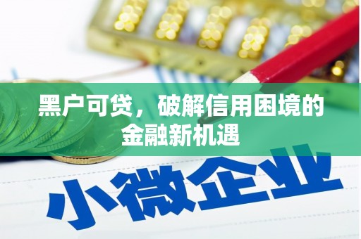开平黑户可贷，破解信用困境的金融新机遇