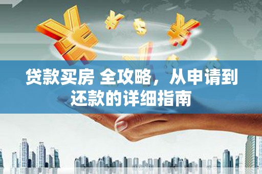 开平贷款买房 全攻略，从申请到还款的详细指南