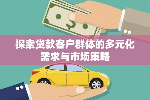 开平探索贷款客户群体的多元化需求与市场策略