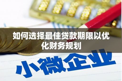 开平如何选择最佳贷款期限以优化财务规划