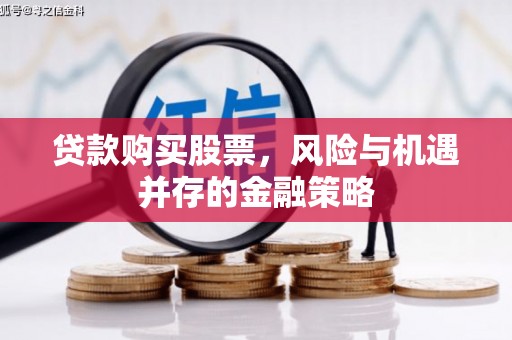 开平贷款购买股票，风险与机遇并存的金融策略