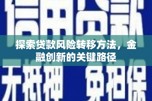 开平探索贷款风险转移方法，金融创新的关键路径