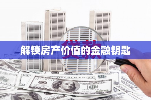 开平解锁房产价值的金融钥匙