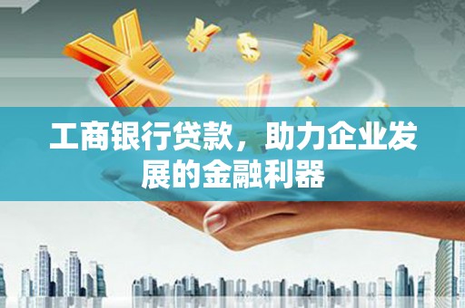 开平工商银行贷款，助力企业发展的金融利器