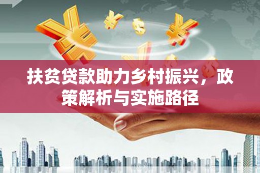 开平扶贫贷款助力乡村振兴，政策解析与实施路径