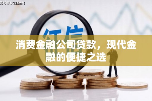 开平消费金融公司贷款，现代金融的便捷之选