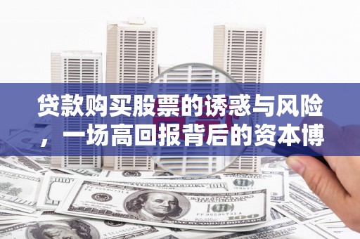 开平贷款购买股票的诱惑与风险，一场高回报背后的资本博弈