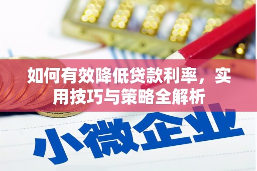 开平如何有效降低贷款利率，实用技巧与策略全解析