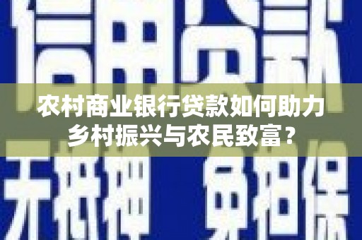 开平农村商业银行贷款如何助力乡村振兴与农民致富？